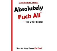 Absolutely Fuck All - In One Book!: A 100-page lined gag journal with a humorous, naughty and quirky cover for the adult gift market