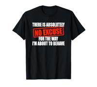 Absolutely No Excuses For The Way I'm About To Behave T-Shirt