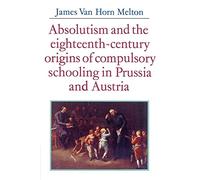 Absolutism and the Eighteenth-Century Origins of Compulsory Schooling in Prussia and Austria