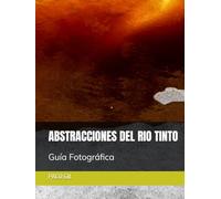 ABSTRACCIONES DEL RIO TINTO: GUIA FOTOGRAFICA