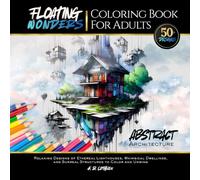 Abstract Architecture: Floating Wonders Coloring Book For Adults: Relaxing Designs Of Ethereal Lighthouses, Whimsical Dwellings, And Surreal Structures To Color And Unwind