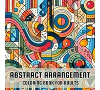 Abstract Arrangement Coloring Book for Adults: 50 Unique Designs & Patterns for Stress Relief, Relaxation and Mindfulness