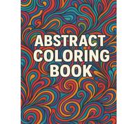 Abstract Coloiuring Book: Find Peace Through Colors - Relaxing Abstract Art I 8.5 x 11 inches, 50 pages I Best for Gifts, Vacations, Mind Therapy I Suitable for All Ages.