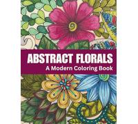 Abstract Florals: A Modern Coloring Book for Relaxation and Calm | 60 Abstract Floral Designs for Stress Relief and Creative Escape: Book Two ... Series for Relaxation, Creativity & Calm)