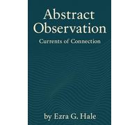 Abstract Observations: Currents of Connection: Exploring Interconnectedness, Emergence, and the Living Field of Awareness