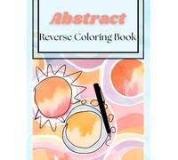 Abstract Reverse Coloring Book: Reverse Coloring book for adults. Relaxing geometric and abstract patterns for mindfulness and fun