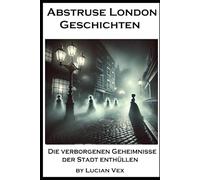 Abstruse London Geschichten: Schatten von London, die verborgenen Geheimnisse der Stadt enhüllen. (verückte, mystische Geschichten)