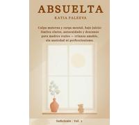 Absuelta: Culpa materna y carga mental, bajo juicio: límites claros, autocuidado y descanso para madres reales - crianza amable, sin ansiedad ni perfeccionismo.