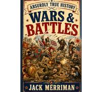 Absurdly True History: Wars & Battles Edition: The Dumbest Fights and Most Ridiculous Military Blunders Ever Committed to Record