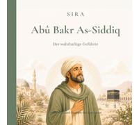 Abû Bakr As-Siddiq: Der wahrhaftige Gefährte (Die großen Gefährten des Propheten)