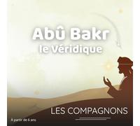 Abû Bakr le Véridique: Histoire authentique et illustrée d’Abû Bakr, pour éveiller la foi et la sincérité des enfants dès 6 ans (Les compagnons du Prophète Mohammed)