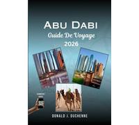 ABU DHABI GUIDE DE VOYAGE 2026: Explorez facilement la capitale des Émirats arabes unis : découvrez la Grande Mosquée Sheikh Zayed, le Qasr Al Watan, ... du Patrimoine, la Corniche et le désert.