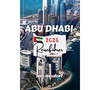 ABU DHABI Reiseführer 2026: Aktueller Reiseführer für Erst- und wiederkehrende Besucher - Insidertipps zu Geheimtipps, Sehenswürdigkeiten und Outdoor-Abenteuern
