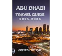 Abu Dhabi Travel Guide 2025-2026 (Journeys with Jeffrey J. Brittain: Inspiring Travel Guides For Every Explorer)