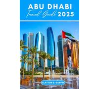 ABU DHABI TRAVEL GUIDE 2025: Discover the Best of UAE: From Dazzling Beaches to Rich Cultural Heritage, with Iconic Attractions.
