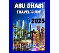 ABU DHABI TRAVEL GUIDE 2025: Uncover top must see attraction, budget tips hidden gems and iconic UAE landmarks & neighborhoods you need to know