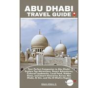 ABU DHABI TRAVEL GUIDE: Your Perfect Companion to Abu Dhabi: Explore Top Attractions, Desert Adventures, Cultural Landmarks, Local Food, Hidden Gems, ... Abu Dhabi, Al Ain, and the Al Dhafra Region