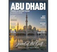 ABU DHABI TRAVEL & HISTORY GUIDE 2027: Experience Abu Dhabi’s Ancient Heritage, Grand Mosques, Desert Escapes, Souks, Museums, Island Beaches, Emirati Food, Luxury Landmarks, and Seasonal Travel Tips