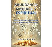 Abudancia material y espiritual: Domina tu mente y tus finanzas para crear la vida de tus sueños