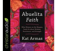 Abuelita Faith: What Women on the Margins Teach Us about Wisdom, Persistence, and Strength