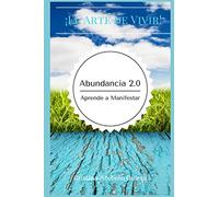Abundancia 2.0 Aprende a Manifestar: Cómo obtener Éxito, en el Arte de Vivir en Manifestar Abundancia, gracias a la Espiritualidad.