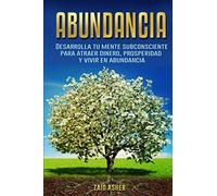 Abundancia: Desarrolla tu mente subconsciente para atraer dinero, prosperidad y vivir en abundancia