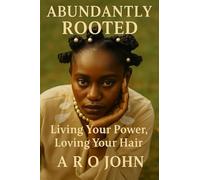 Abundantly Rooted: Living Your Power, Loving Your Hair