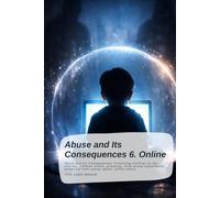 Abuse and Its Consequences 6. Online: Abuse and Its Consequences, Protecting Children on the Internet, children online, grooming, child sexual exploitation protection from sexual abuse, online safety
