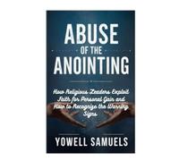 ABUSE OF THE ANOINTING: How Religious Leaders Exploit Faith for Personal Gain and How to Recognize the Warning Signs
