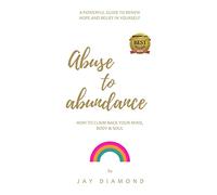 Abuse to Abundance: How to claim back your mind, body and soul