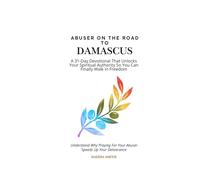 Abuser on the Road to Damascus: A 31-Day Devotional That Unlocks Your Spiritual Authority So You Can Finally Walk In Freedom