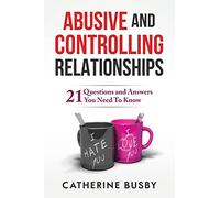 Abusive and Controlling Relationships: 21 Questions and Answers You Need To Know