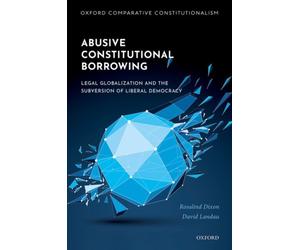 Abusive Constitutional Borrowing : Legal globalization and the subversion of liberal democracy