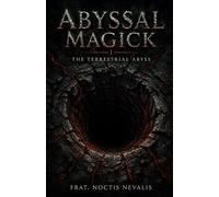 Abyssal Magick I: The Terrestrial Abyss: A New System of Black Magick Exploring the Terrestrial Abyss, Depth Consciousness, and Descent-Based Occult ... Evocation • Necromancy • Ritual Magic)