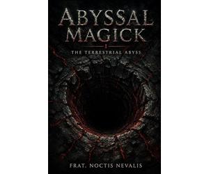 Abyssal Magick I: The Terrestrial Abyss: A New System of Black Magick Exploring the Terrestrial Abyss, Depth Consciousness, and Descent-Based Occult ... Evocation • Necromancy • Ritual Magic)