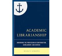 Academic Librarianship: Anchoring the Profession in Contribution, Scholarship, and Service (Beta Phi Mu Scholars Series)