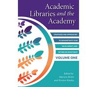 Academic Libraries and the Academy, Volume 1: Strategies and Approaches to Demonstrate Your Value, Impact, and Return on Investment