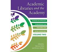 Academic Libraries and the Academy, Volume 2: Strategies and Approaches to Demonstrate Your Value, Impact, and Return on Investment