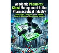 Academic Phantoms: Ghost Management in the Pharmaceutical Industry: Prescriptions, Plagiarism, and the Invisible Corporate Sabotage of Global Medical Research