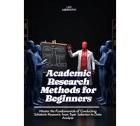 Academic Research Methods for Beginners: Master the Fundamentals of Conducting Scholarly Research, from Topic Selection to Data Analysis (Life Skill)