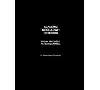 Academic Research Notebook: PhD in Progress. Patience Expired. Academic Life, Distilled.