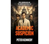 ACADEMIC SUSPICION: Spies, Codebreakers and the Shadow War Before D-Day: 1 (The Wartime Espionage Series)