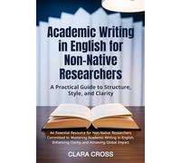 Academic Writing in English for Non-Native Researchers: A Practical Guide to Structure, Style, and Clarity (Advanced Scientific Research Methods)