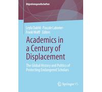 Academics in a Century of Displacement: The Global History and Politics of Protecting Endangered Scholars (Migrationsgesellschaften)