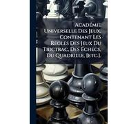 Académie Universelle Des Jeux, Contenant Les Regles Des Jeux Du Trictrac, Des Échecs, Du Quadrille, [etc.].