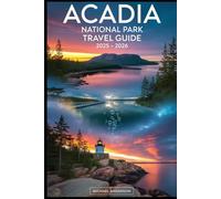 Acadia National Park Travel Guide 2025 - 2026: Explore the Best of Mount Desert Island and Beyond: Cadillac Mountain Sunrises, Jordan Pond Trails, ... Beach, Schoodic Peninsula, Park Loop Road....