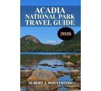 ACADIA NATIONAL PARK TRAVEL GUIDE 2026: Discover Acadia National Park’s Attractions, Accommodations, and Activities. Practical Tips and Local Insights