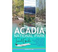 Acadia National Park Travel Guide: Explore Cadillac Mountain, Bar Harbor & the Maine Coast with Maps, Full Color Photography, Itineraries & Insider Advice