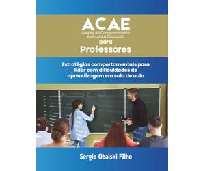ACAE PARA PROFESSORES: Estratégias comportamentais para a sala de aula: Como compreender comportamentos, organizar práticas pedagógicas e favorecer a ... Análise do Comportamento Aplicada à Educação)
