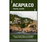 ACAPULCO TRAVEL GUIDE: Discover the Best Sights, Local Highlights, Outdoor Thrills, and Smart Travel Tips